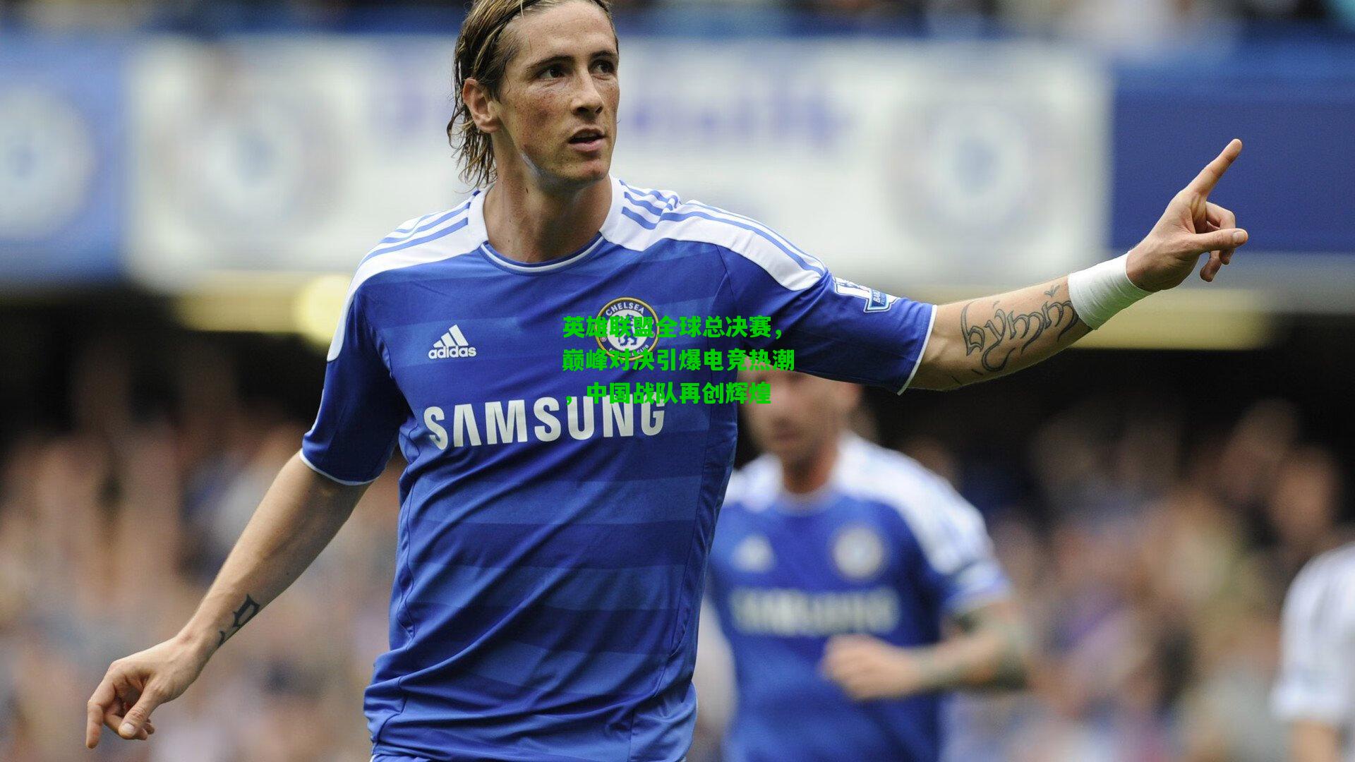 英雄联盟全球总决赛，巅峰对决引爆电竞热潮，中国战队再创辉煌