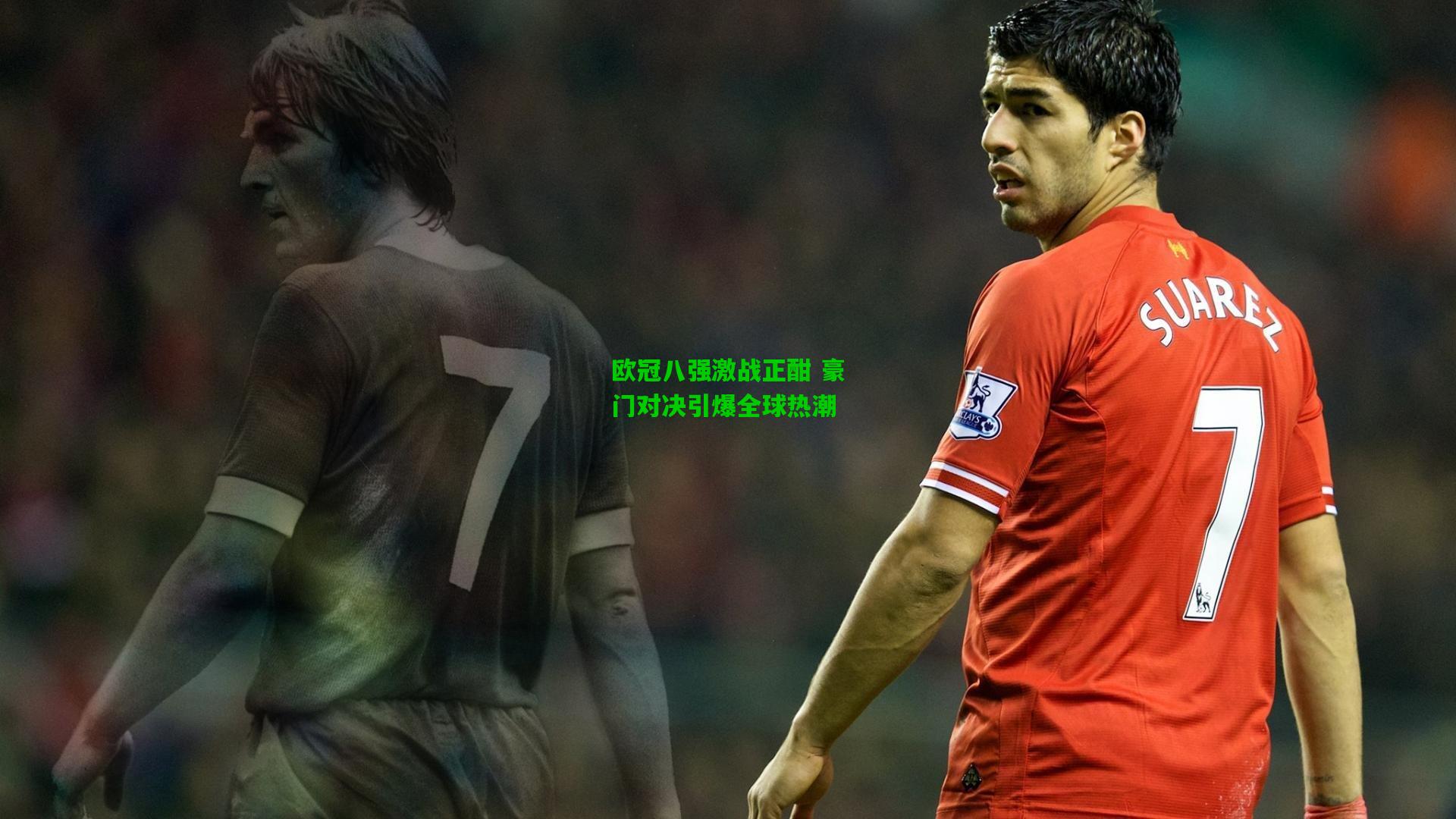 欧冠八强激战正酣 豪门对决引爆全球热潮