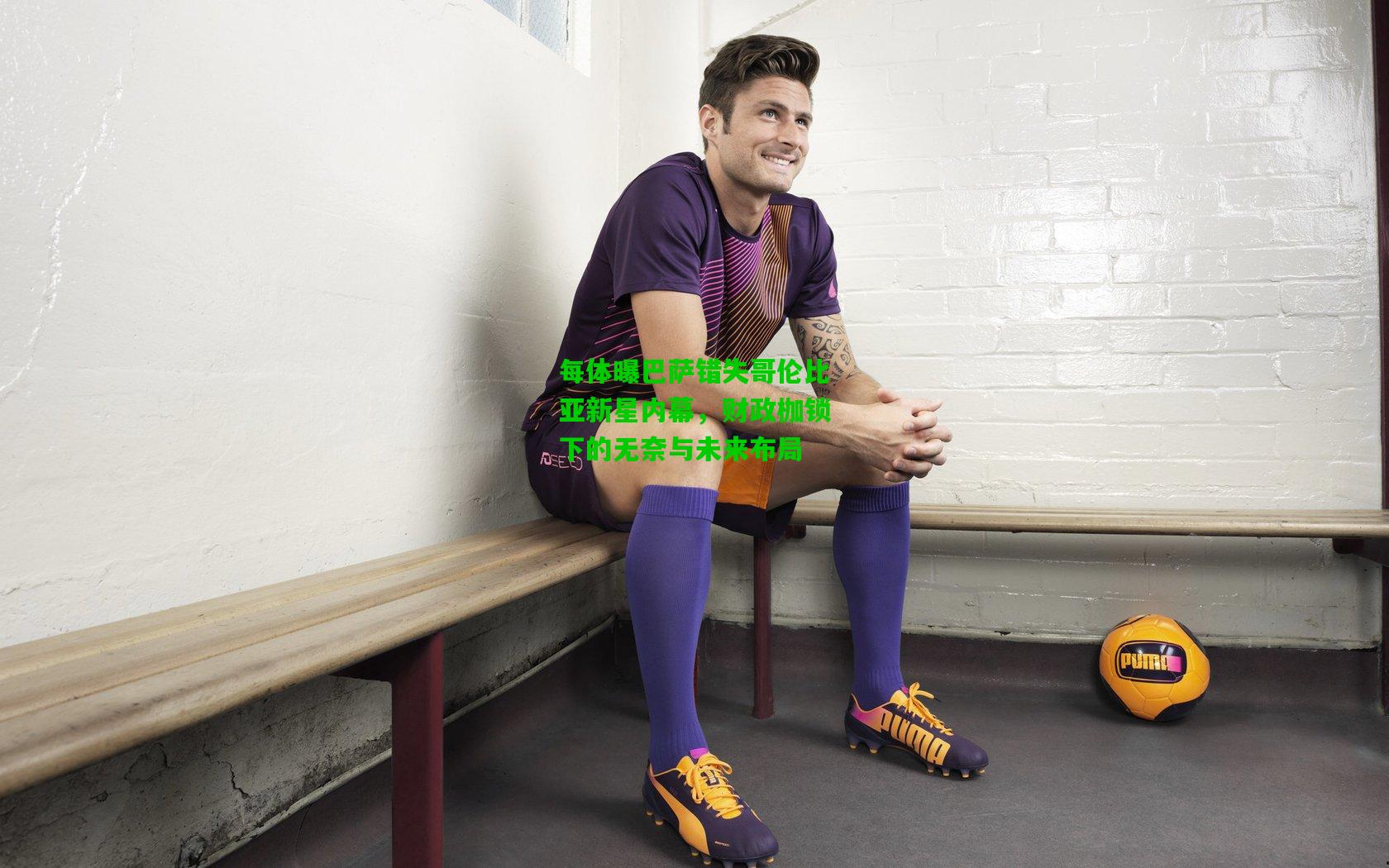 每体曝巴萨错失哥伦比亚新星内幕，财政枷锁下的无奈与未来布局