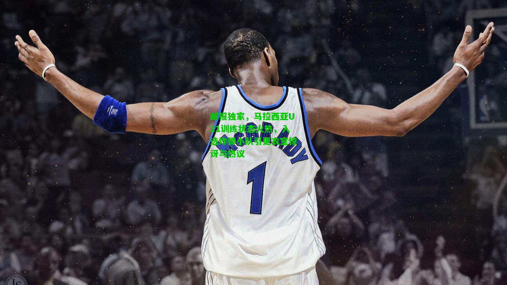 邮报独家，马拉西亚U21训练状态火热，入选炸弹小队引更衣室惊讶与热议