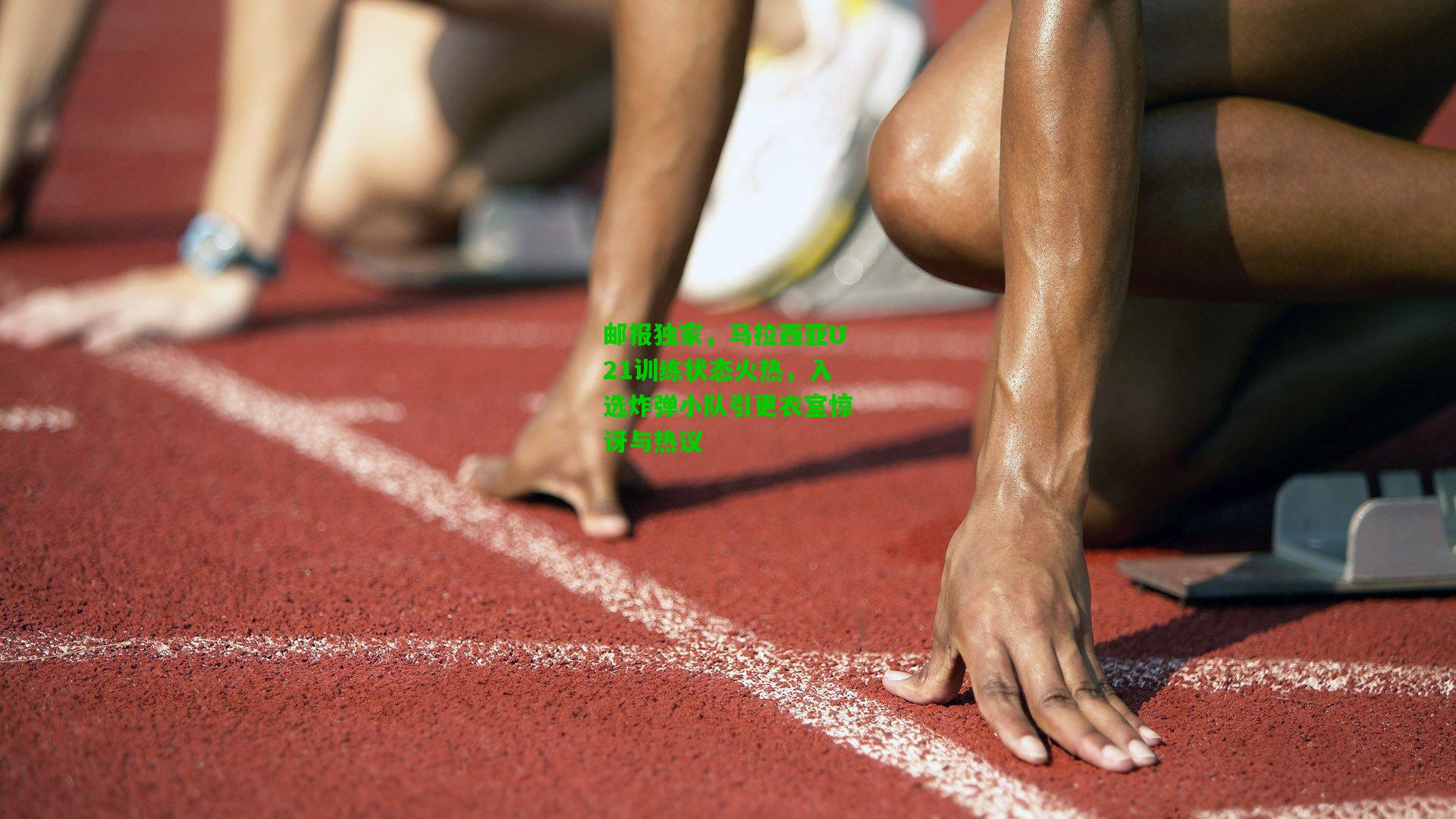 邮报独家，马拉西亚U21训练状态火热，入选炸弹小队引更衣室惊讶与热议