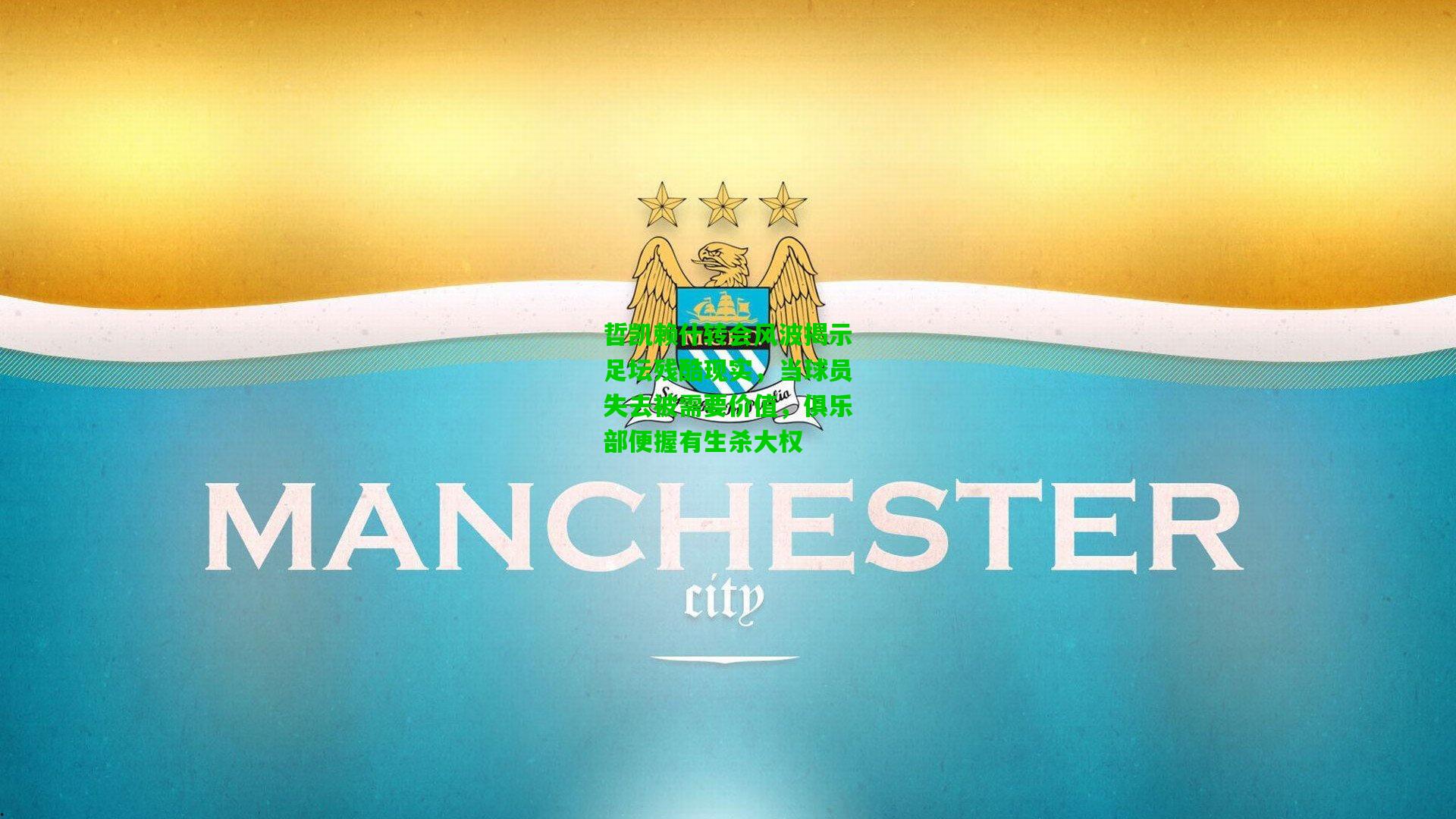 哲凯赖什转会风波揭示足坛残酷现实，当球员失去被需要价值，俱乐部便握有生杀大权