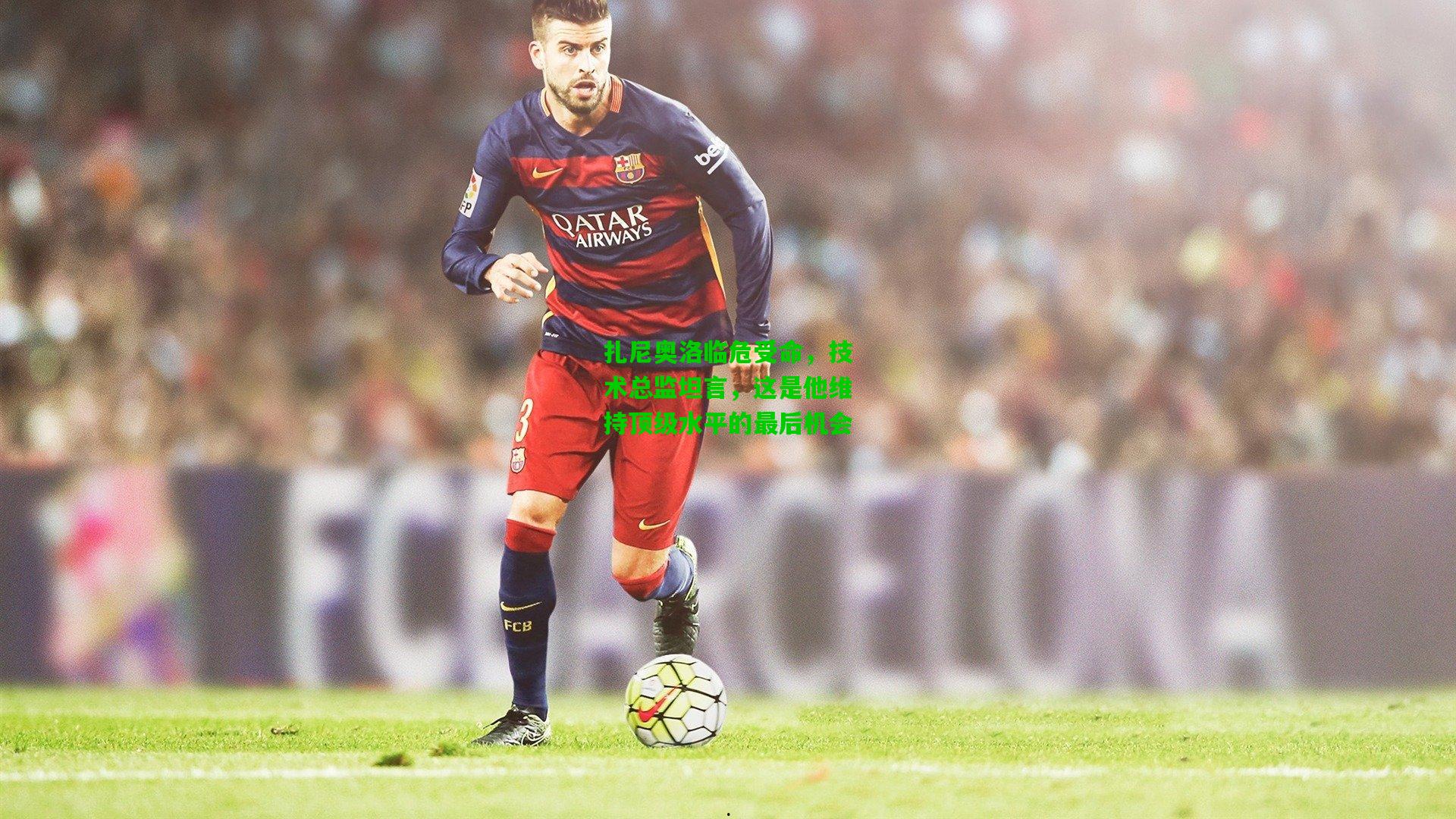 扎尼奥洛临危受命,技术总监坦言,这是他维持顶级水平的最后机会