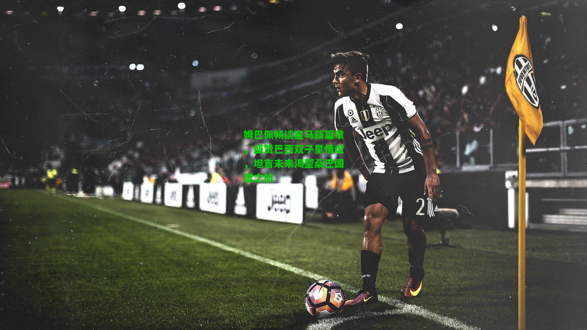 姆巴佩畅谈皇马新篇章,盛赞巴西双子星情谊,坦言未来渴望桑巴国度之旅