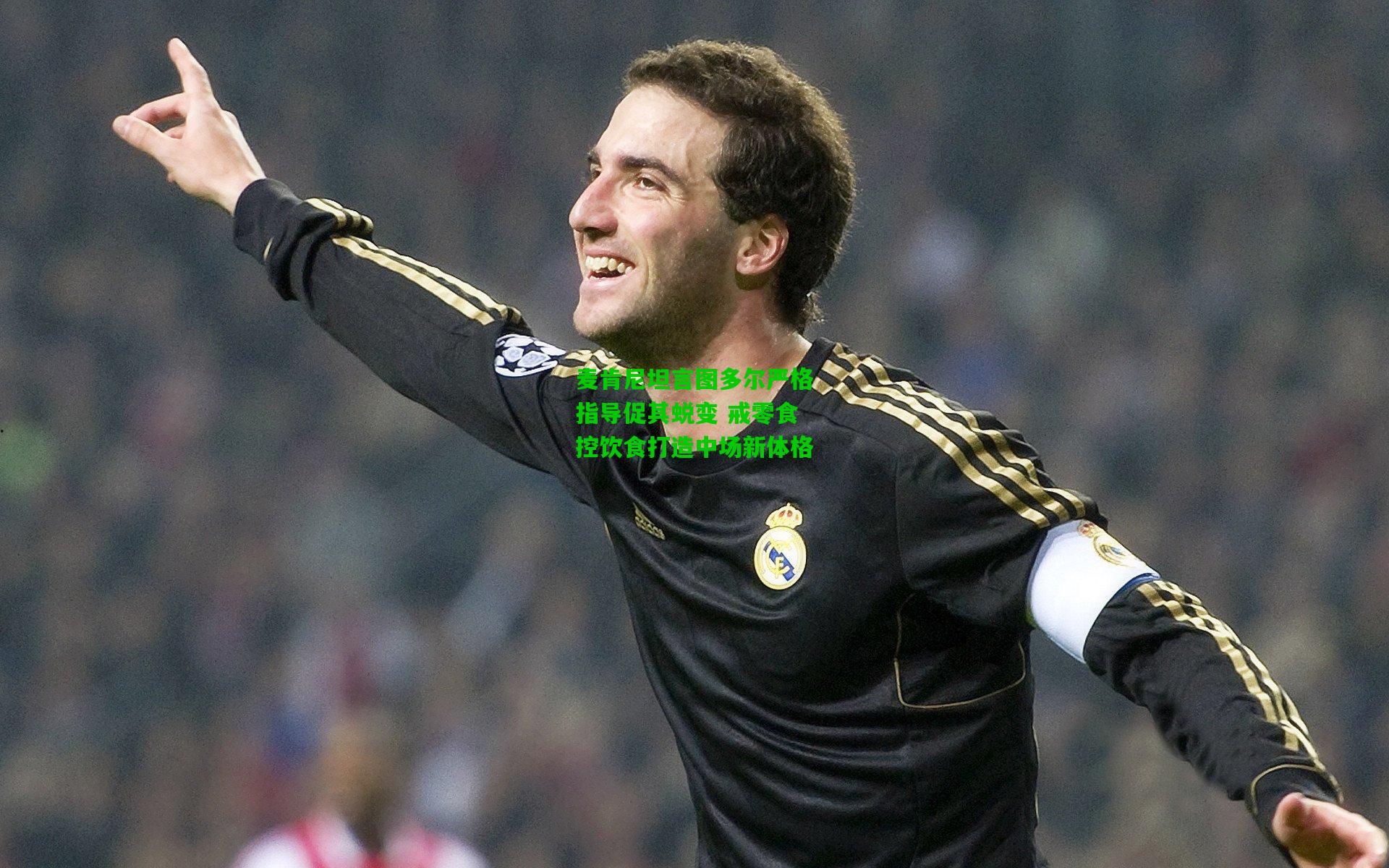 麦肯尼坦言图多尔严格指导促其蜕变 戒零食控饮食打造中场新体格