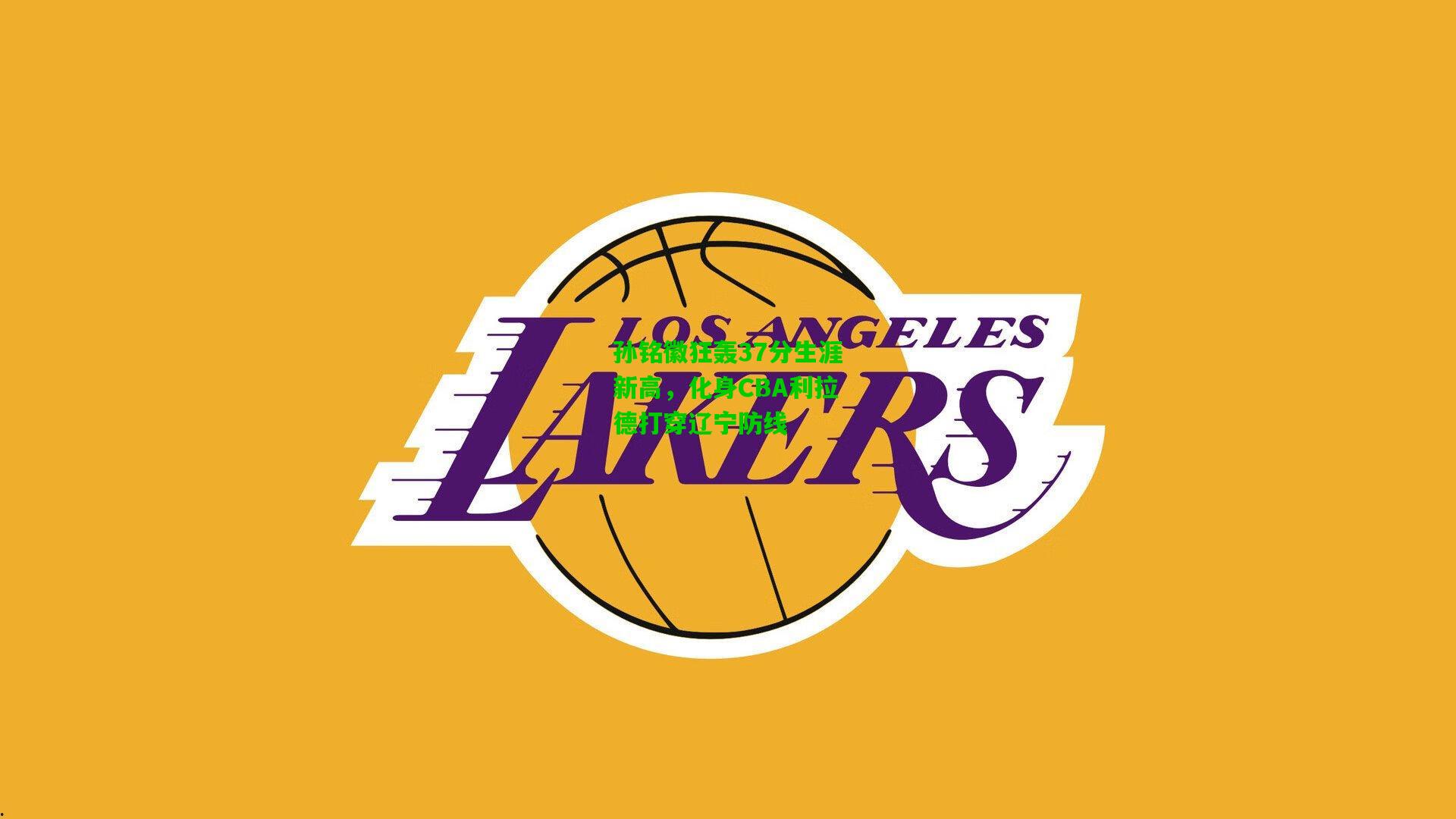 孙铭徽狂轰37分生涯新高，化身CBA利拉德打穿辽宁防线