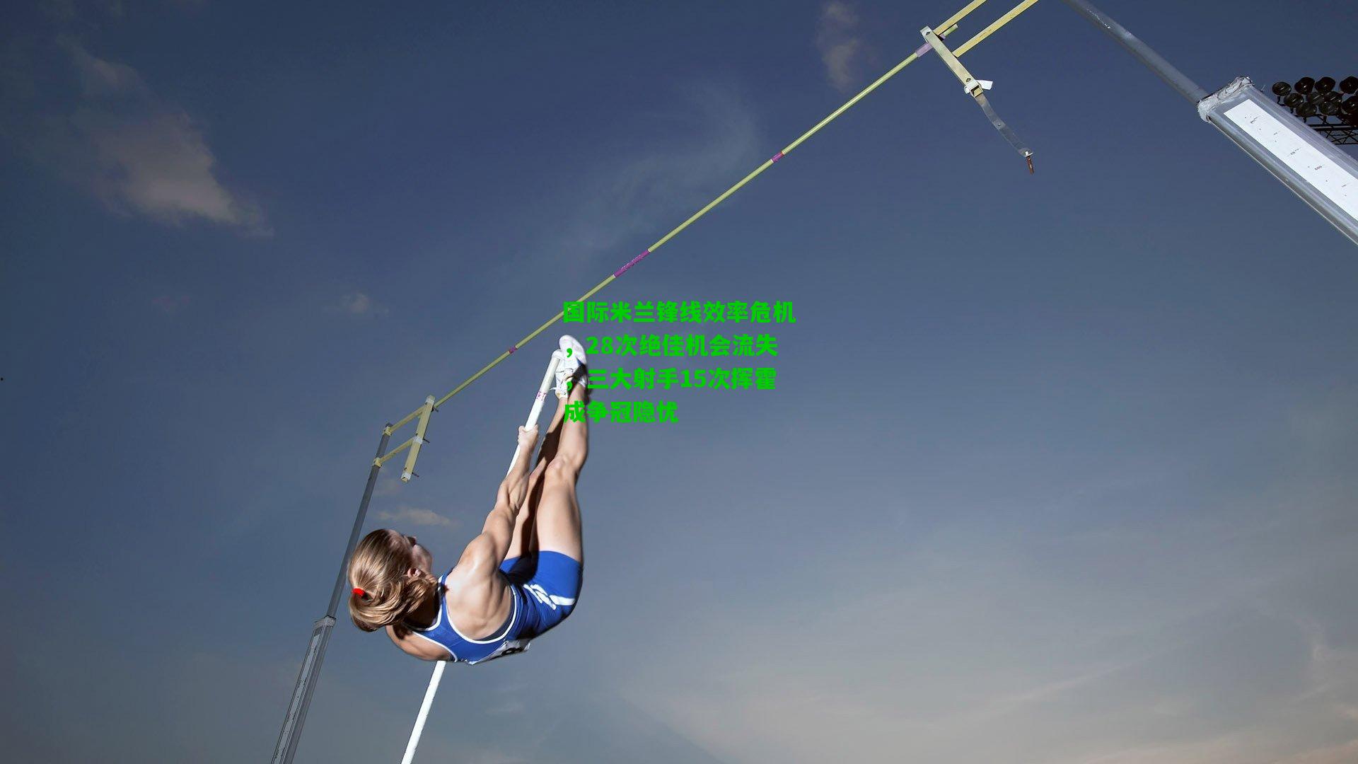 国际米兰锋线效率危机,28次绝佳机会流失,三大射手15次挥霍成争冠隐忧